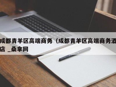 杭州成都青羊区高端商务（成都青羊区高端商务酒店 _桑拿网