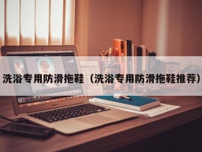 杭州洗浴专用防滑拖鞋（洗浴专用防滑拖鞋推荐）