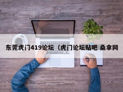 杭州东莞虎门419论坛（虎门论坛贴吧 桑拿网