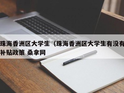 杭州珠海香洲区大学生（珠海香洲区大学生有没有补贴政策 桑拿网