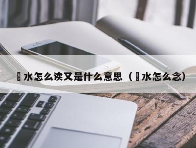 杭州洑水怎么读又是什么意思（濩水怎么念）