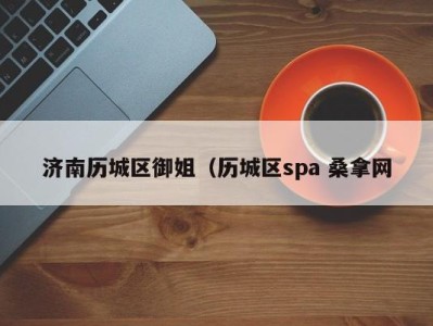 杭州济南历城区御姐（历城区spa 桑拿网