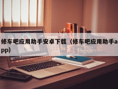 杭州修车吧应用助手安卓下载（修车吧应用助手app）