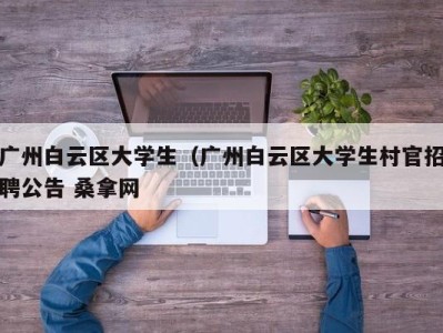 杭州广州白云区大学生（广州白云区大学生村官招聘公告 桑拿网