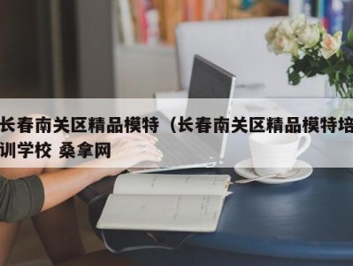 杭州长春南关区精品模特（长春南关区精品模特培训学校 桑拿网