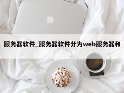 杭州服务器软件_服务器软件分为web服务器和 