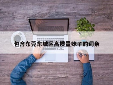 杭州包含东莞东城区高质量妹子的词条