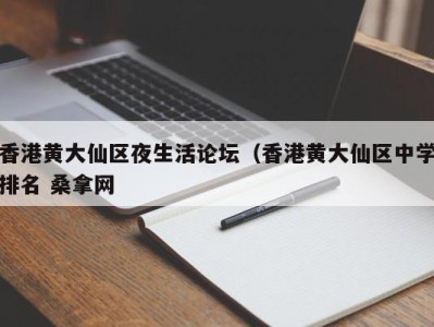 杭州香港黄大仙区夜生活论坛（香港黄大仙区中学排名 桑拿网