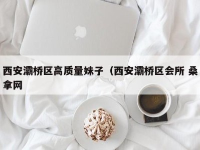 杭州西安灞桥区高质量妹子（西安灞桥区会所 桑拿网