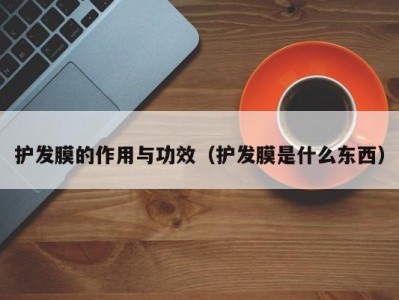 杭州护发膜的作用与功效（护发膜是什么东西）