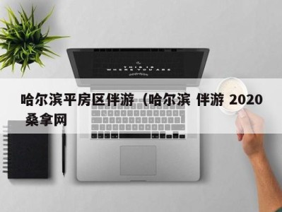 杭州哈尔滨平房区伴游（哈尔滨 伴游 2020 桑拿网