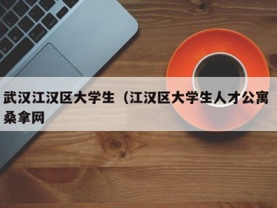 杭州武汉江汉区大学生（江汉区大学生人才公寓 桑拿网