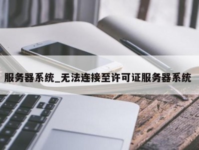 杭州服务器系统_无法连接至许可证服务器系统 