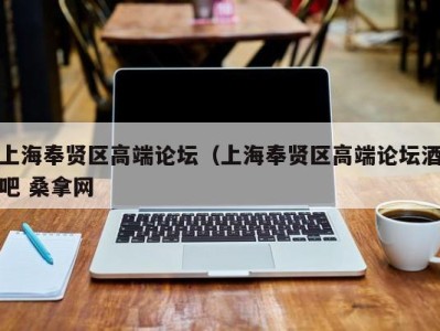 杭州上海奉贤区高端论坛（上海奉贤区高端论坛酒吧 桑拿网