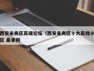 杭州西安未央区高端论坛（西安未央区十大高档小区 桑拿网