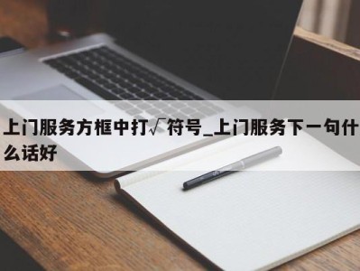 杭州上门服务方框中打√符号_上门服务下一句什么话好 