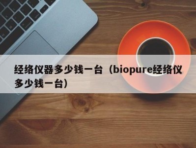 杭州经络仪器多少钱一台（biopure经络仪多少钱一台）