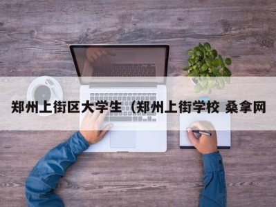 杭州郑州上街区大学生（郑州上街学校 桑拿网