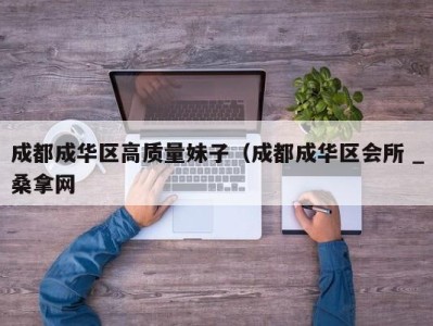 杭州成都成华区高质量妹子（成都成华区会所 _桑拿网