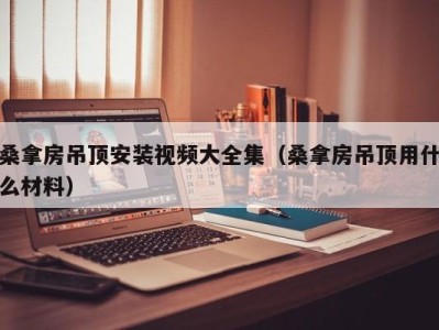 杭州桑拿房吊顶安装视频大全集（桑拿房吊顶用什么材料）