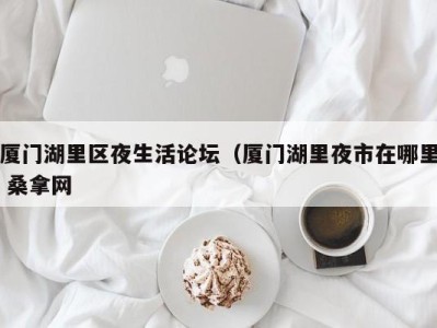 杭州厦门湖里区夜生活论坛（厦门湖里夜市在哪里 桑拿网