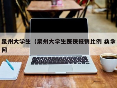 杭州泉州大学生（泉州大学生医保报销比例 桑拿网