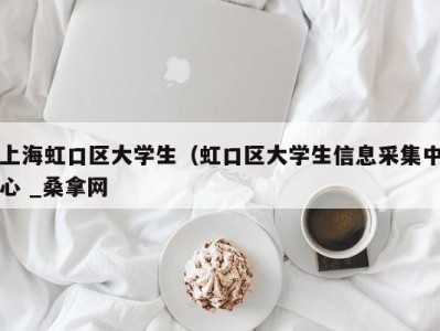 杭州上海虹口区大学生（虹口区大学生信息采集中心 _桑拿网