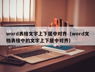 杭州word表格文字上下居中对齐（word文档表格中的文字上下居中对齐）