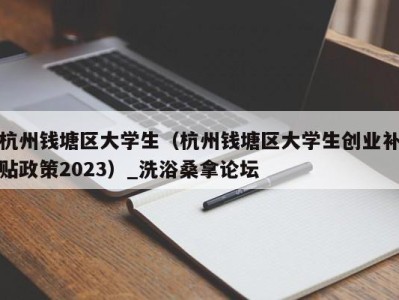 杭州钱塘区大学生（杭州钱塘区大学生创业补贴政策2023）_洗浴桑拿论坛