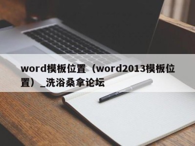 杭州word模板位置（word2013模板位置）_洗浴桑拿论坛