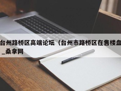 杭州台州路桥区高端论坛（台州市路桥区在售楼盘 _桑拿网