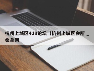 杭州上城区419论坛（杭州上城区会所 _桑拿网