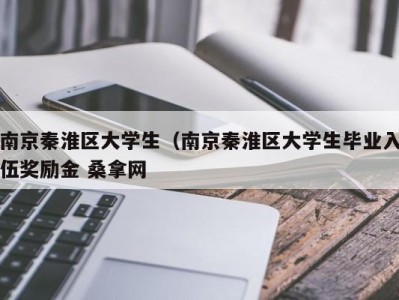 杭州南京秦淮区大学生（南京秦淮区大学生毕业入伍奖励金 桑拿网