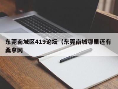 杭州东莞南城区419论坛（东莞南城哪里还有 桑拿网