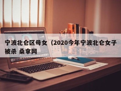 杭州宁波北仑区母女（2020今年宁波北仑女子被杀 桑拿网