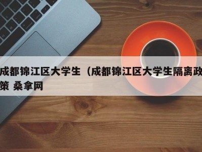 杭州成都锦江区大学生（成都锦江区大学生隔离政策 桑拿网