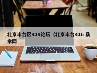 杭州北京丰台区419论坛（北京丰台416 桑拿网