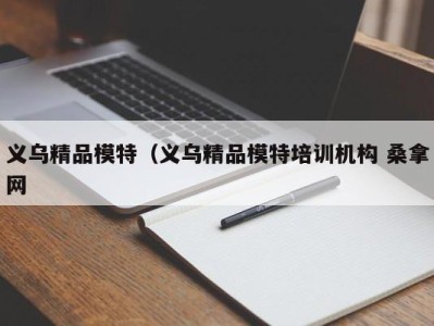 杭州义乌精品模特（义乌精品模特培训机构 桑拿网