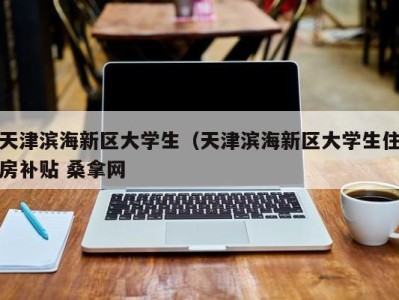 杭州天津滨海新区大学生（天津滨海新区大学生住房补贴 桑拿网