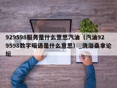 杭州929598服务是什么意思汽油（汽油929598数字暗语是什么意思）_洗浴桑拿论坛