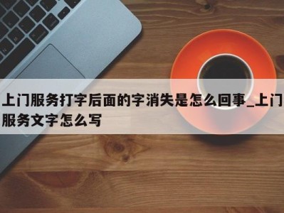 杭州上门服务打字后面的字消失是怎么回事_上门服务文字怎么写 