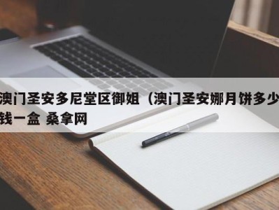 杭州澳门圣安多尼堂区御姐（澳门圣安娜月饼多少钱一盒 桑拿网