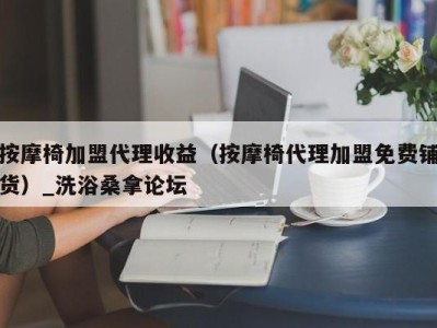 杭州按摩椅加盟代理收益（按摩椅代理加盟免费铺货）_洗浴桑拿论坛