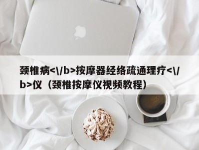 杭州颈椎病按摩器经络疏通理疗仪（颈椎按摩仪视频教程）