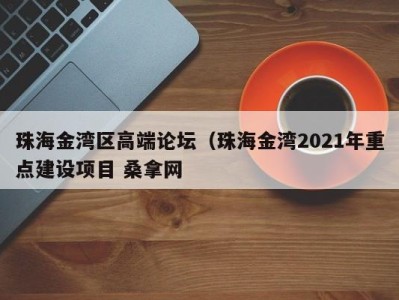 杭州珠海金湾区高端论坛（珠海金湾2021年重点建设项目 桑拿网