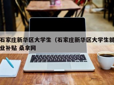 杭州石家庄新华区大学生（石家庄新华区大学生就业补贴 桑拿网