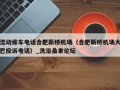 杭州流动修车电话合肥新桥机场（合肥新桥机场大巴投诉电话）_洗浴桑拿论坛