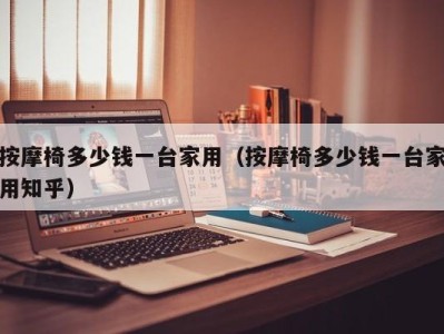 杭州按摩椅多少钱一台家用（按摩椅多少钱一台家用知乎）