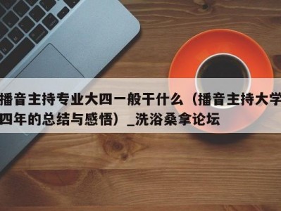 杭州播音主持专业大四一般干什么（播音主持大学四年的总结与感悟）_洗浴桑拿论坛