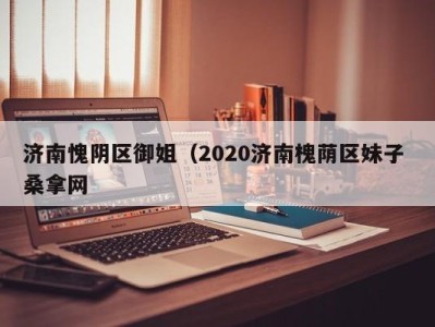 杭州济南愧阴区御姐（2020济南槐荫区妹子 桑拿网